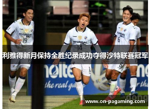 利雅得新月保持全胜纪录成功夺得沙特联赛冠军