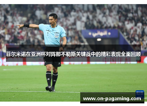 菲尔米诺在亚洲杯对阵那不勒斯关键战中的精彩表现全面回顾 菲尔米诺在亚洲杯对阵那不勒斯关键战中的精彩表现全面回顾