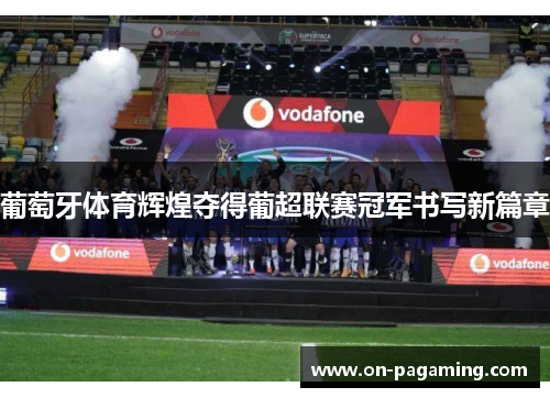 葡萄牙体育辉煌夺得葡超联赛冠军书写新篇章