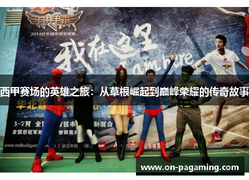 西甲赛场的英雄之旅：从草根崛起到巅峰荣耀的传奇故事