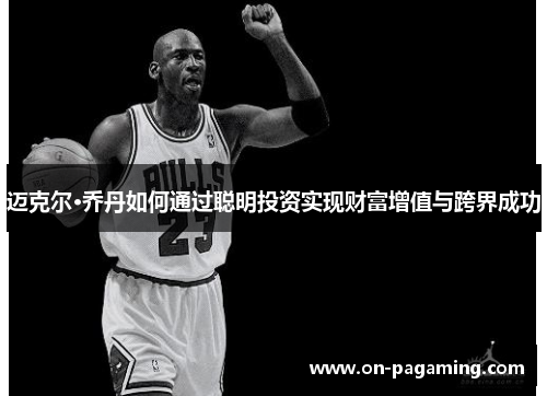 迈克尔·乔丹如何通过聪明投资实现财富增值与跨界成功