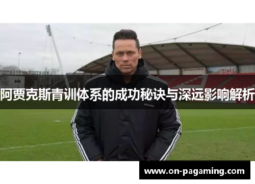 阿贾克斯青训体系的成功秘诀与深远影响解析