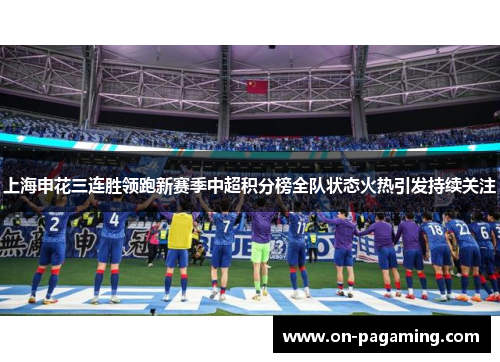 上海申花三连胜领跑新赛季中超积分榜全队状态火热引发持续关注