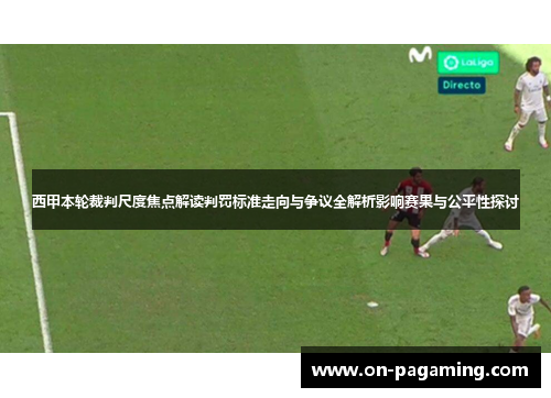 西甲本轮裁判尺度焦点解读判罚标准走向与争议全解析影响赛果与公平性探讨