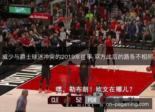 威少与爵士球迷冲突的2019年往事 双方此后的路各不相同 威少与爵士球迷冲突的2019年往事 双方此后的路各不相同